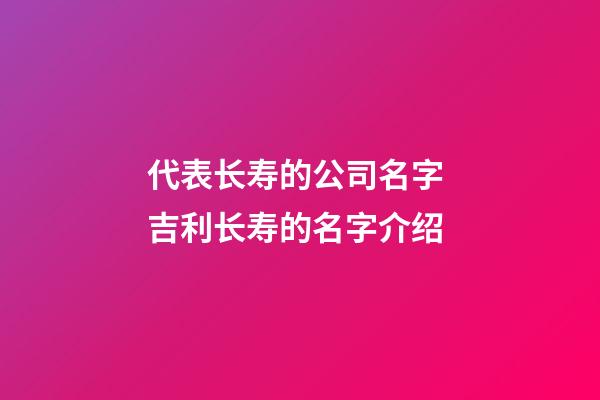 代表长寿的公司名字 吉利长寿的名字介绍-第1张-公司起名-玄机派